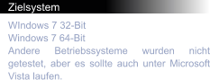 Zielsystem WIndows 7 32-Bit Windows 7 64-Bit Andere Betriebssysteme wurden nicht getestet, aber es sollte auch unter Microsoft Vista laufen.